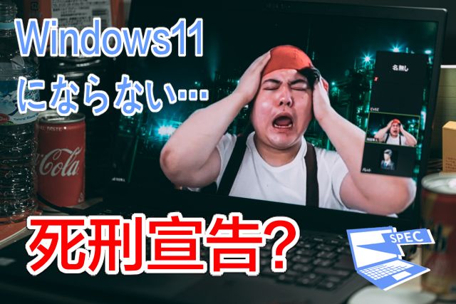 死刑宣告?「お前のPCはWindows11にならない!」と通告されたら?