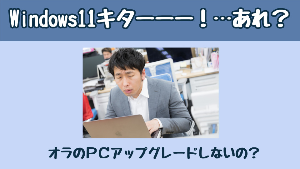 Windows１１キターーー！…あれ？